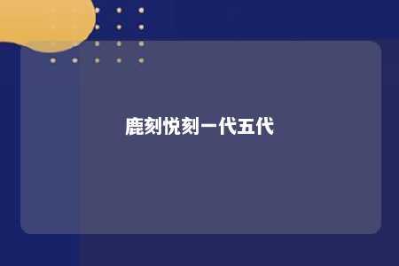 鹿刻悦刻一代五代