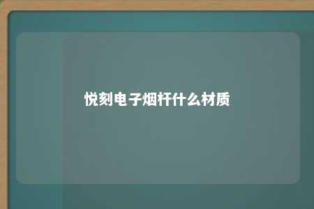 悦刻电子烟杆什么材质