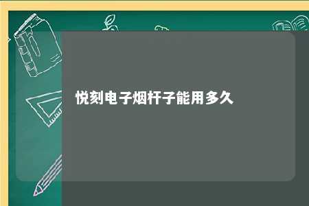 悦刻电子烟杆子能用多久