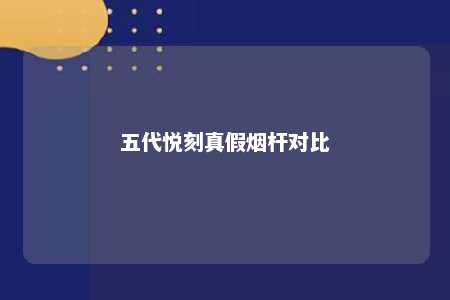 五代悦刻真假烟杆对比