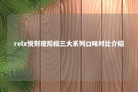 relx悦刻现阶段三大系列口味对比介绍