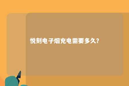 悦刻电子烟充电需要多久？