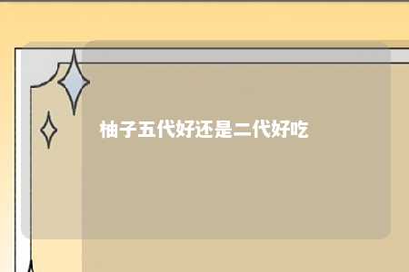 柚子五代好还是二代好吃