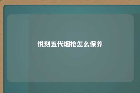 悦刻五代烟枪怎么保养