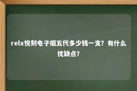 relx悦刻电子烟五代多少钱一支？有什么优缺点？