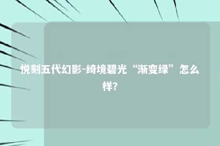 悦刻五代幻影-绮境碧光“渐变绿”怎么样？