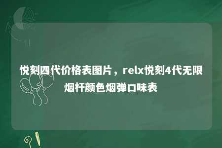 悦刻四代价格表图片，relx悦刻4代无限烟杆颜色烟弹口味表