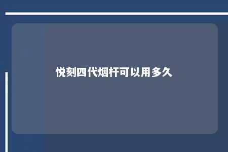 悦刻四代烟杆可以用多久