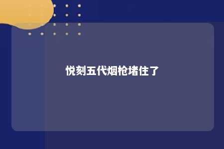 悦刻五代烟枪堵住了