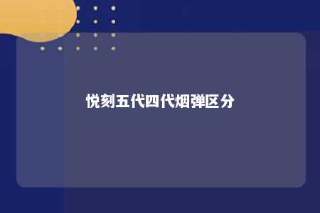 悦刻五代四代烟弹区分