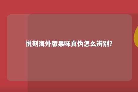 悦刻海外版果味真伪怎么辨别？